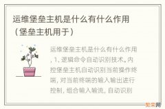 堡垒主机用于 运维堡垒主机是什么有什么作用