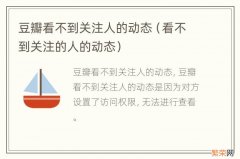 看不到关注的人的动态 豆瓣看不到关注人的动态