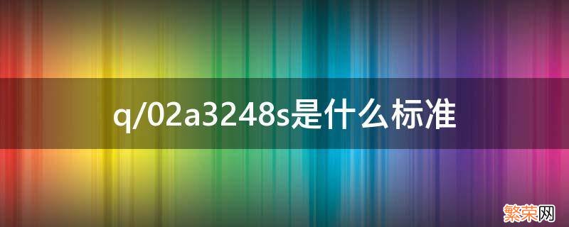 q/02a3248s是什么标准 q/02a3209s是什么标准