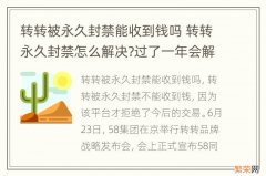 转转被永久封禁能收到钱吗 转转永久封禁怎么解决?过了一年会解封嘛