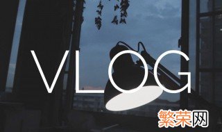 拍vlog怎么拍好 拍摄vlog技巧