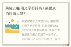 荣耀20拍照防抖吗? 荣耀20拍照光学防抖吗