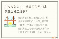 拼多多怎么扫二维码买东西 拼多多怎么扫二维码?