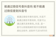 能通过微信号查抖音吗 能不能通过微信查到抖音号