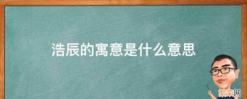 浩辰的名字意义是什么 浩辰的寓意是什么意思