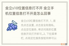 金立s10位置信息打不开 金立手机位置信息打不开是怎么回事