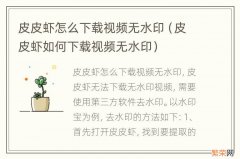 皮皮虾如何下载视频无水印 皮皮虾怎么下载视频无水印