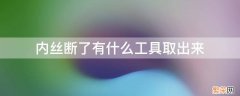 内丝断了怎么取出来 内丝断了有什么工具取出来