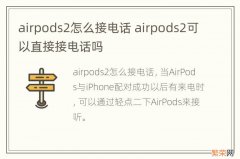 airpods2怎么接电话 airpods2可以直接接电话吗