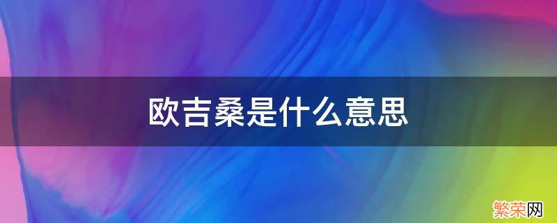 欧吉桑是什么意思桑是什么意思 欧吉桑是什么意思