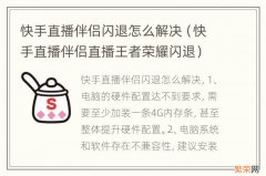 快手直播伴侣直播王者荣耀闪退 快手直播伴侣闪退怎么解决