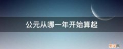 公元是从哪一年开始算起的 公元从哪一年开始算起