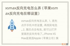 苹果xsmax反向充电在哪设置 xsmax反向充电怎么弄