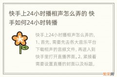 快手上24小时播相声怎么弄的 快手如何24小时转播