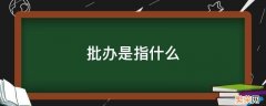 批办的内容包括 批办是指什么