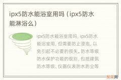 ipx5防水能淋浴么 ipx5防水能浴室用吗