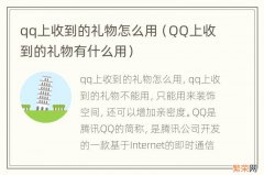 QQ上收到的礼物有什么用 qq上收到的礼物怎么用