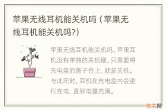 苹果无线耳机能关机吗? 苹果无线耳机能关机吗