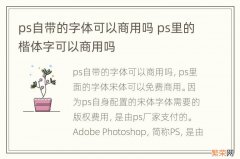 ps自带的字体可以商用吗 ps里的楷体字可以商用吗