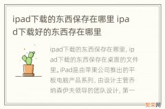 ipad下载的东西保存在哪里 ipad下载好的东西存在哪里