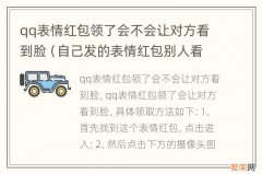 自己发的表情红包别人看得到吗 qq表情红包领了会不会让对方看到脸