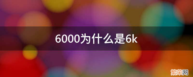 6000为什么是6k 6000中的6表示什么