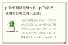 pr的最近使用项在哪里可以删除 pr如何删除最近文件