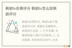 韩剧tv在哪评分 韩剧tv怎么给韩剧评分