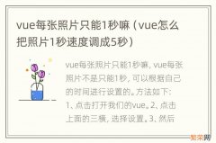 vue怎么把照片1秒速度调成5秒 vue每张照片只能1秒嘛