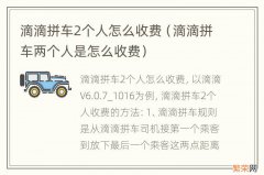 滴滴拼车两个人是怎么收费 滴滴拼车2个人怎么收费