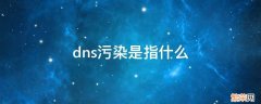 DNS污染是什么意思 dns污染是指什么