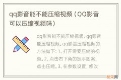 QQ影音可以压缩视频吗 qq影音能不能压缩视频