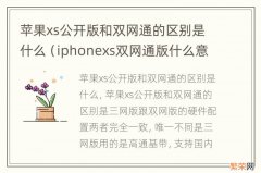 iphonexs双网通版什么意思 苹果xs公开版和双网通的区别是什么