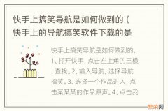 快手上的导航搞笑软件下载的是什么 快手上搞笑导航是如何做到的