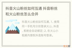 抖音火山粉丝如何互通 抖音粉丝和火山粉丝怎么合并