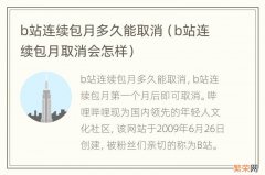 b站连续包月取消会怎样 b站连续包月多久能取消