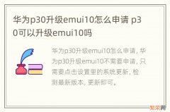 华为p30升级emui10怎么申请 p30可以升级emui10吗