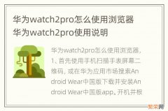 华为watch2pro怎么使用浏览器 华为watch2pro使用说明