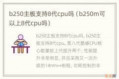 b250m可以上8代cpu吗 b250主板支持8代cpu吗