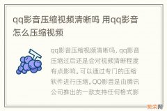 qq影音压缩视频清晰吗 用qq影音怎么压缩视频