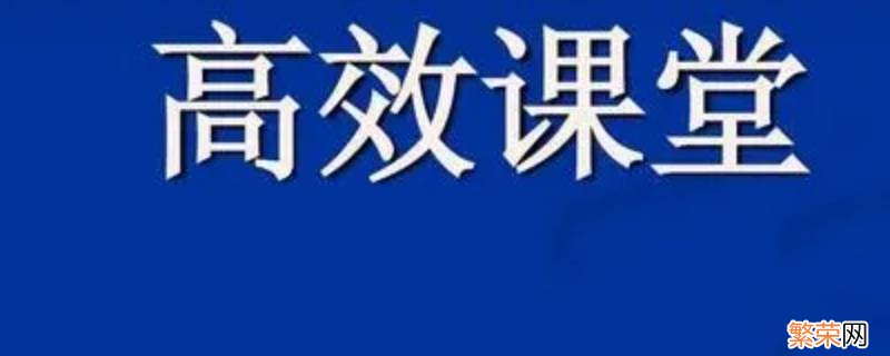 什么是高效课堂怎样建设高效课堂 什么是高效课堂