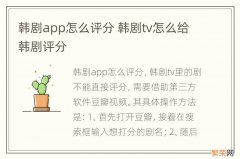 韩剧app怎么评分 韩剧tv怎么给韩剧评分