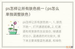 ps怎么单独调整肤色 ps怎样让所有肤色统一