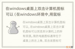 在windows环境中,用鼠标双击桌面上的快捷图标 在windows桌面上双击计算机图标可以