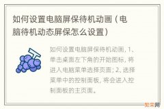 电脑待机动态屏保怎么设置 如何设置电脑屏保待机动画