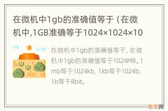 在微机中,1GB准确等于1024×1024×1024个字节 在微机中1gb的准确值等于