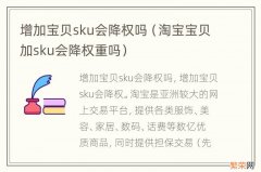 淘宝宝贝加sku会降权重吗 增加宝贝sku会降权吗