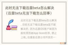 迅雷beta无法下载怎么回事 此时无法下载迅雷beta怎么解决