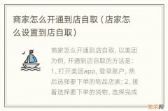 店家怎么设置到店自取 商家怎么开通到店自取