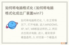 如何将电脑格式化成出厂装置win7 如何将电脑格式化